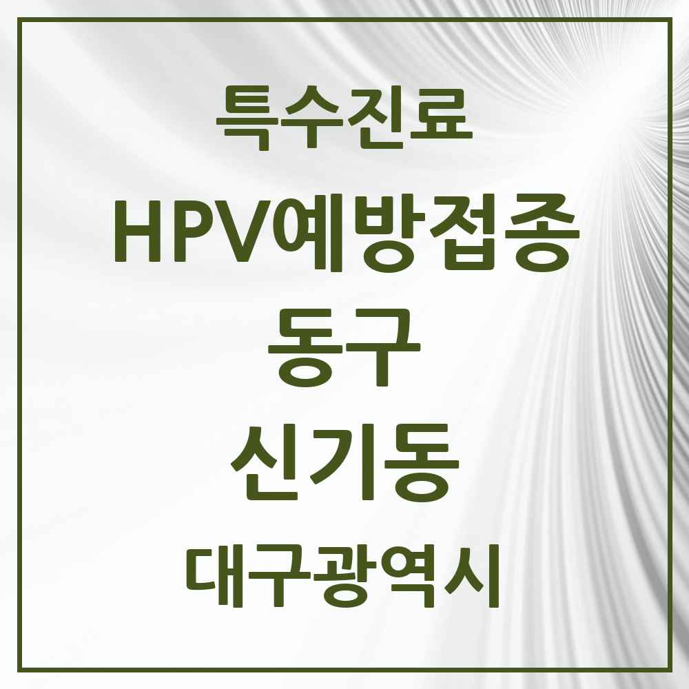 2025 대구광역시 동구 신기동 HPV 예방접종사업 참여기관 의원·병원 목록 2곳