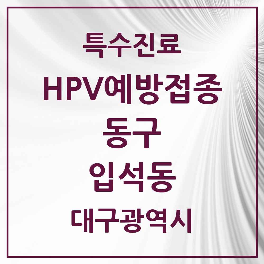 2025 대구광역시 동구 입석동 HPV 예방접종사업 참여기관 의원·병원 목록 1곳