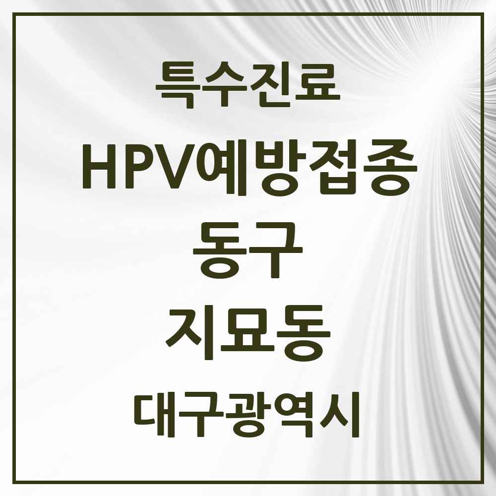 2025 대구광역시 동구 지묘동 HPV 예방접종사업 참여기관 의원·병원 목록 2곳