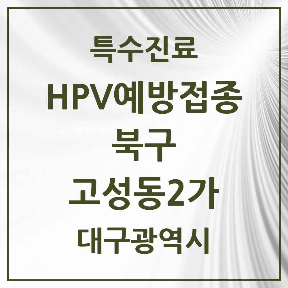 2025 대구광역시 북구 고성동2가 HPV 예방접종사업 참여기관 의원·병원 목록 1곳