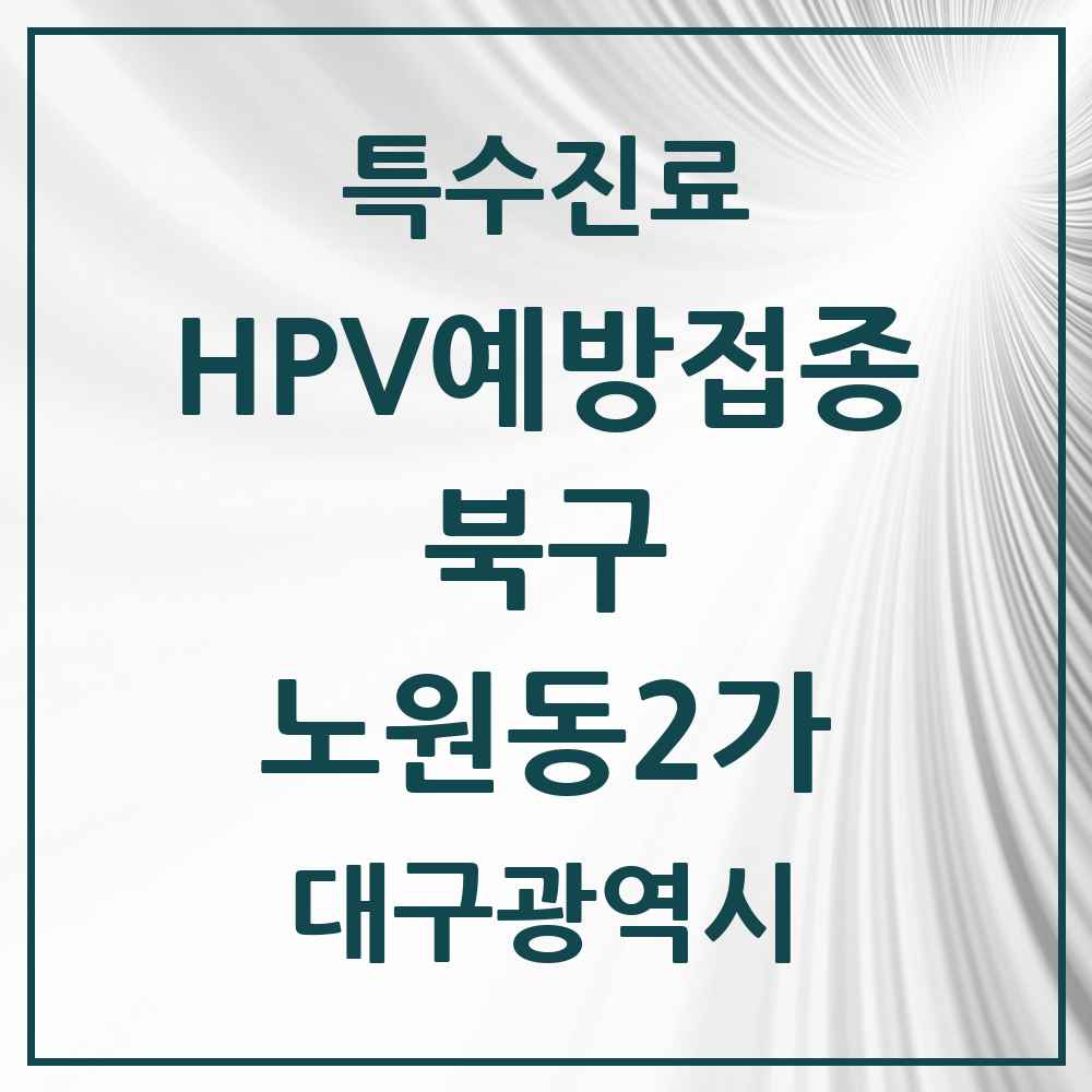 2025 대구광역시 북구 노원동2가 HPV 예방접종사업 참여기관 의원·병원 목록 1곳