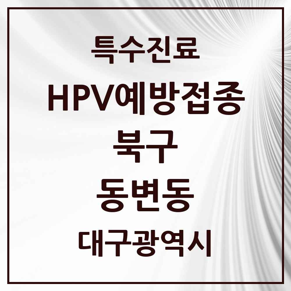 2025 대구광역시 북구 동변동 HPV 예방접종사업 참여기관 의원·병원 목록 2곳
