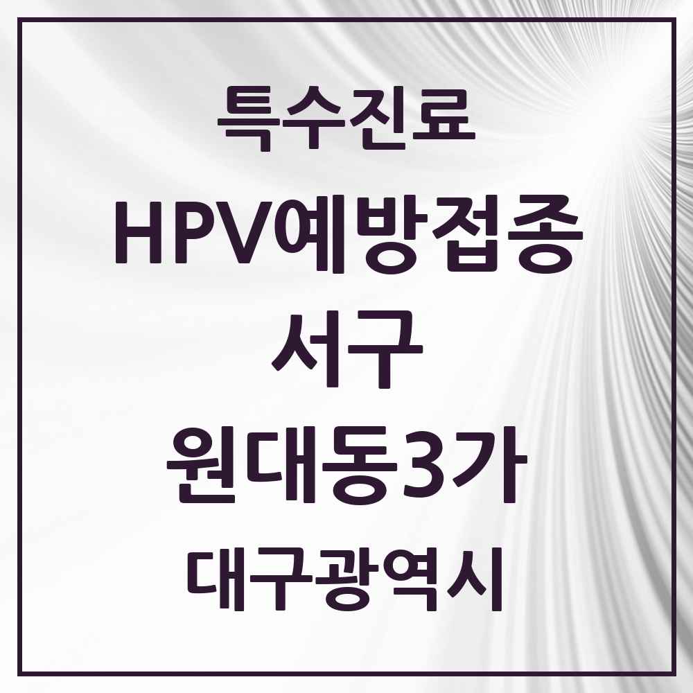 2025 대구광역시 서구 원대동3가 HPV 예방접종사업 참여기관 의원·병원 목록 1곳