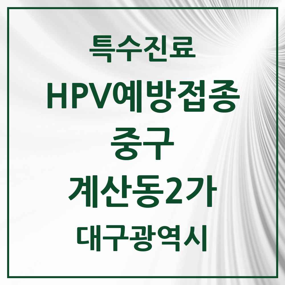 2025 대구광역시 중구 계산동2가 HPV 예방접종사업 참여기관 의원·병원 목록 1곳