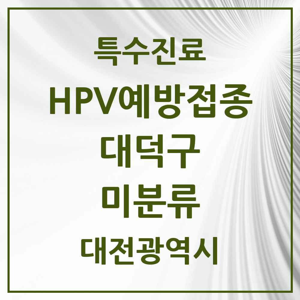 2025 대전광역시 대덕구 미분류 HPV 예방접종사업 참여기관 의원·병원 목록 1곳