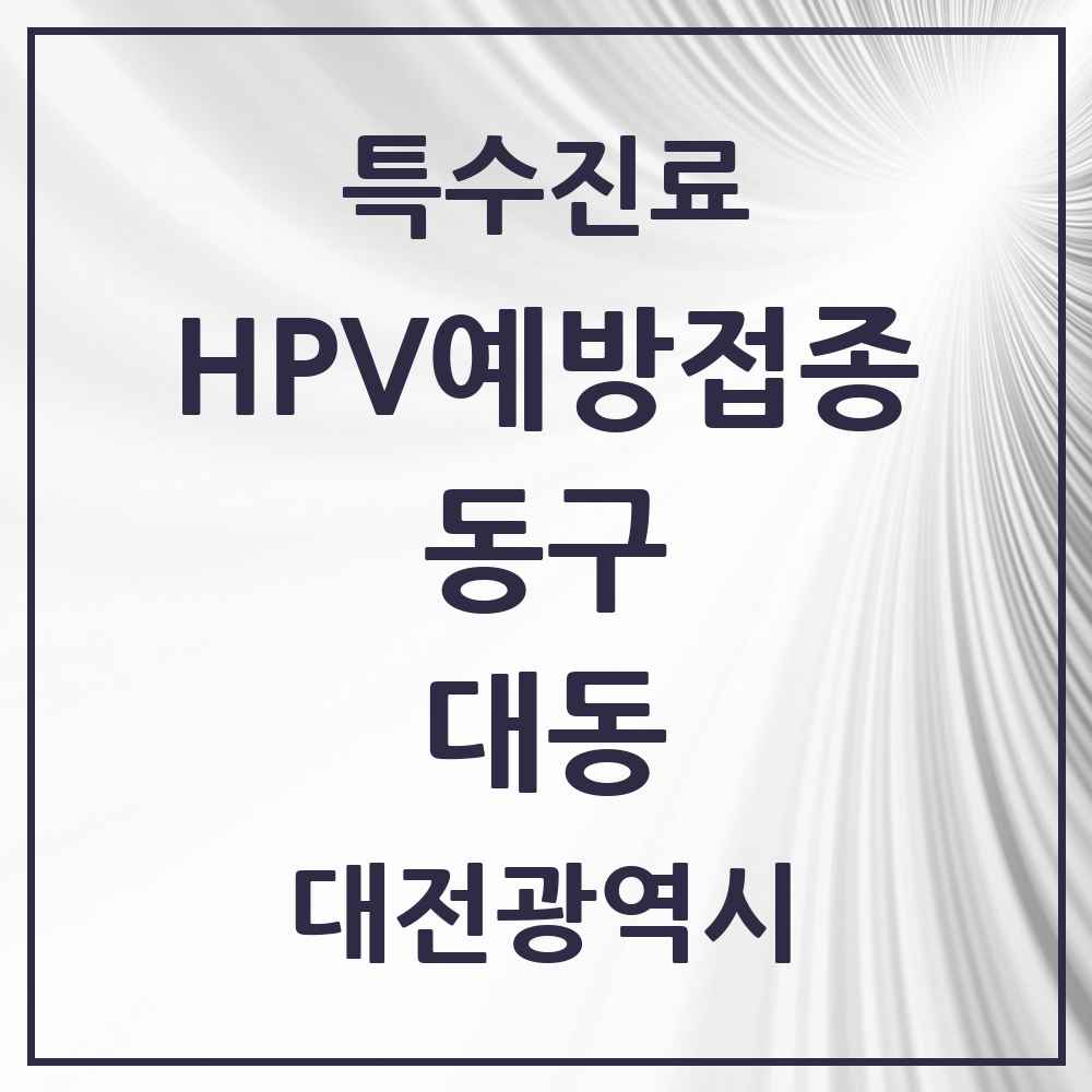2025 대전광역시 동구 대동 HPV 예방접종사업 참여기관 의원·병원 목록 2곳