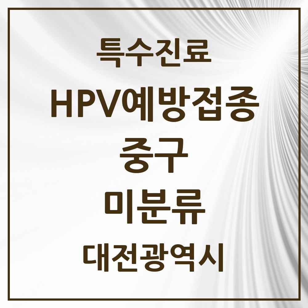 2025 대전광역시 중구 미분류 HPV 예방접종사업 참여기관 의원·병원 목록 1곳