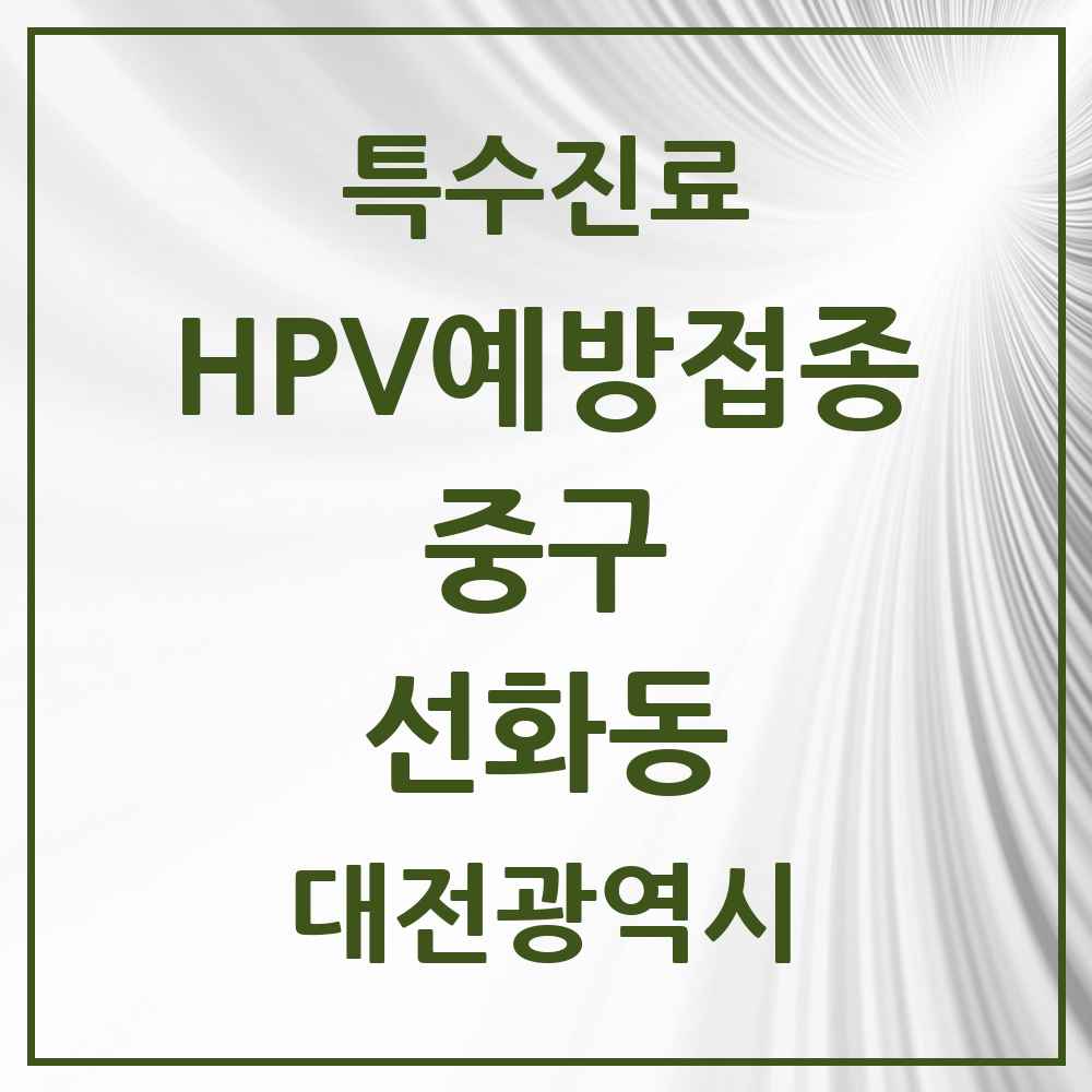 2025 대전광역시 중구 선화동 HPV 예방접종사업 참여기관 의원·병원 목록 2곳