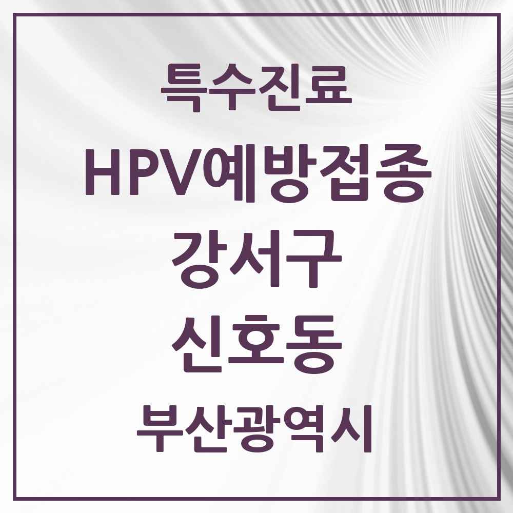 2025 부산광역시 강서구 신호동 HPV 예방접종사업 참여기관 의원·병원 목록 2곳
