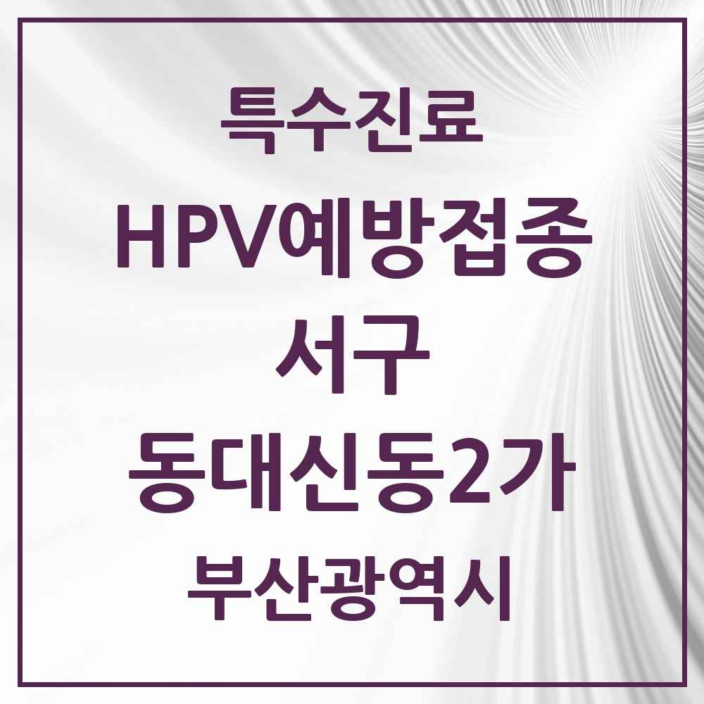 2025 부산광역시 서구 동대신동2가 HPV 예방접종사업 참여기관 의원·병원 목록 1곳