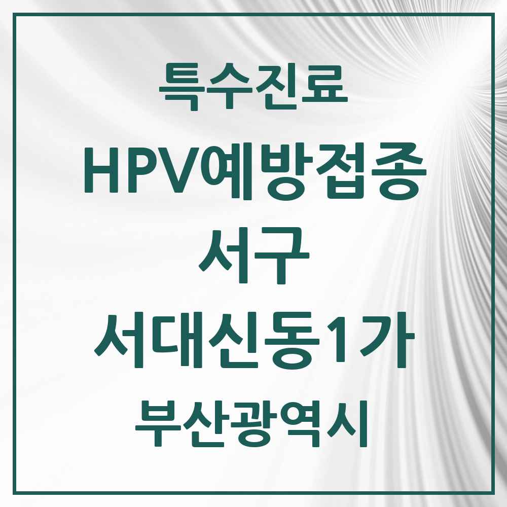 2025 부산광역시 서구 서대신동1가 HPV 예방접종사업 참여기관 의원·병원 목록 1곳