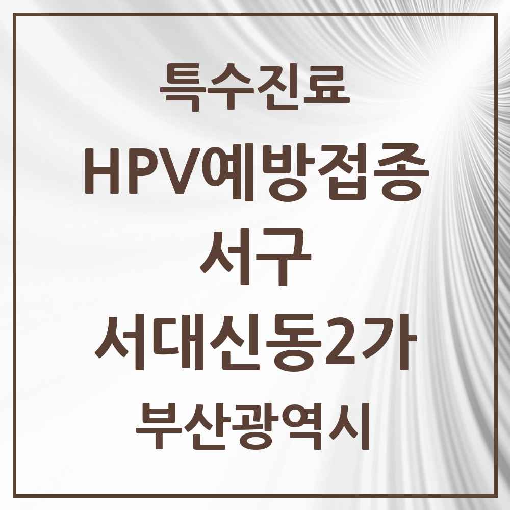 2025 부산광역시 서구 서대신동2가 HPV 예방접종사업 참여기관 의원·병원 목록 1곳