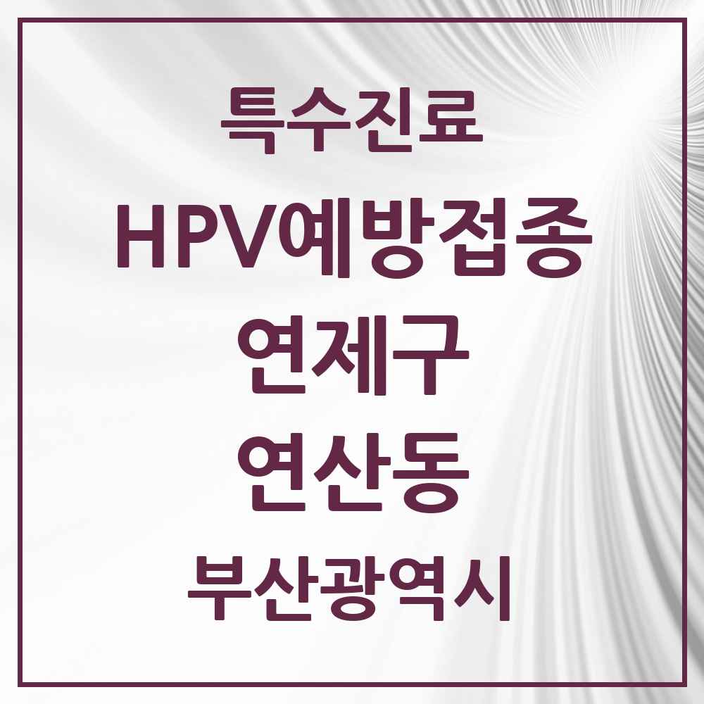 2025 부산광역시 연제구 연산동 HPV 예방접종사업 참여기관 의원·병원 목록 23곳
