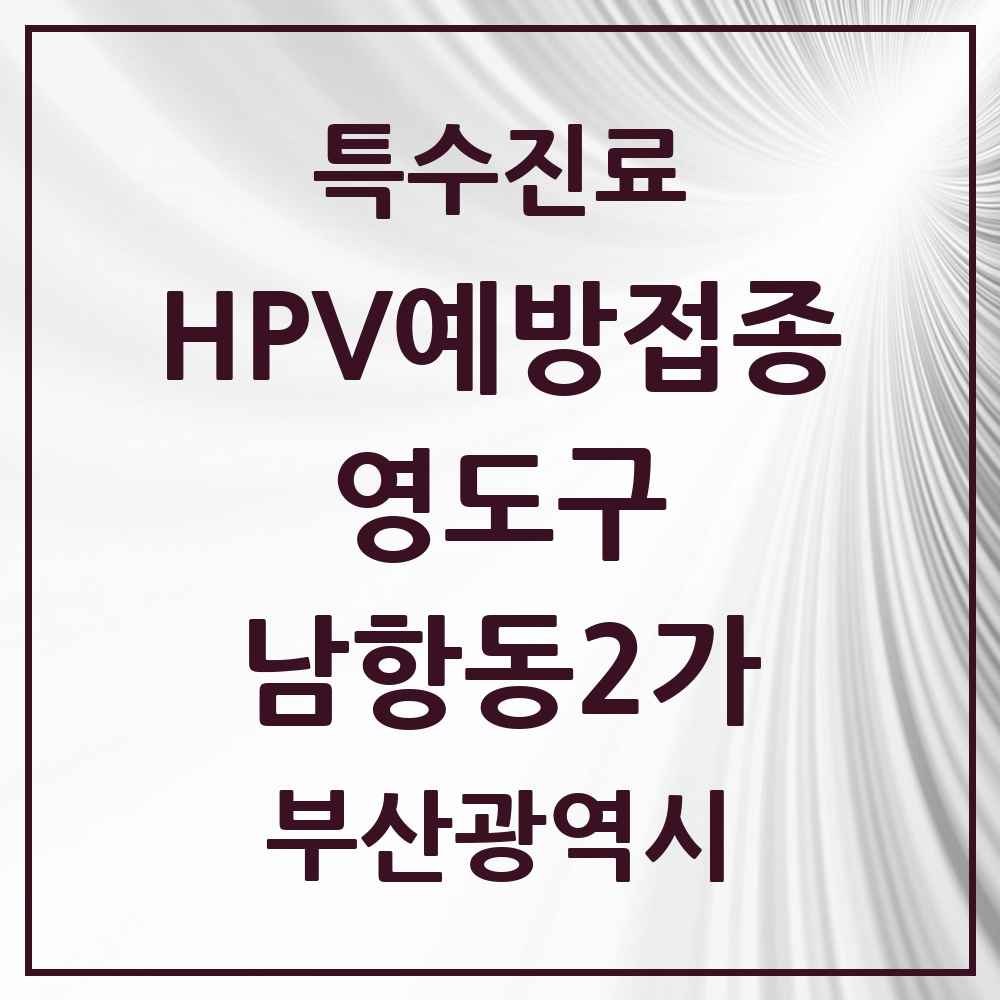 2025 부산광역시 영도구 남항동2가 HPV 예방접종사업 참여기관 의원·병원 목록 1곳