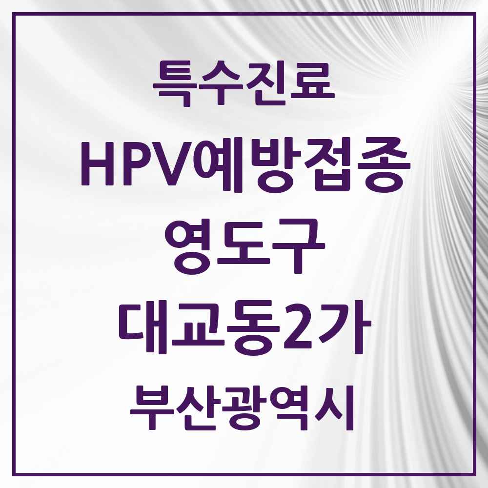 2025 부산광역시 영도구 대교동2가 HPV 예방접종사업 참여기관 의원·병원 목록 2곳