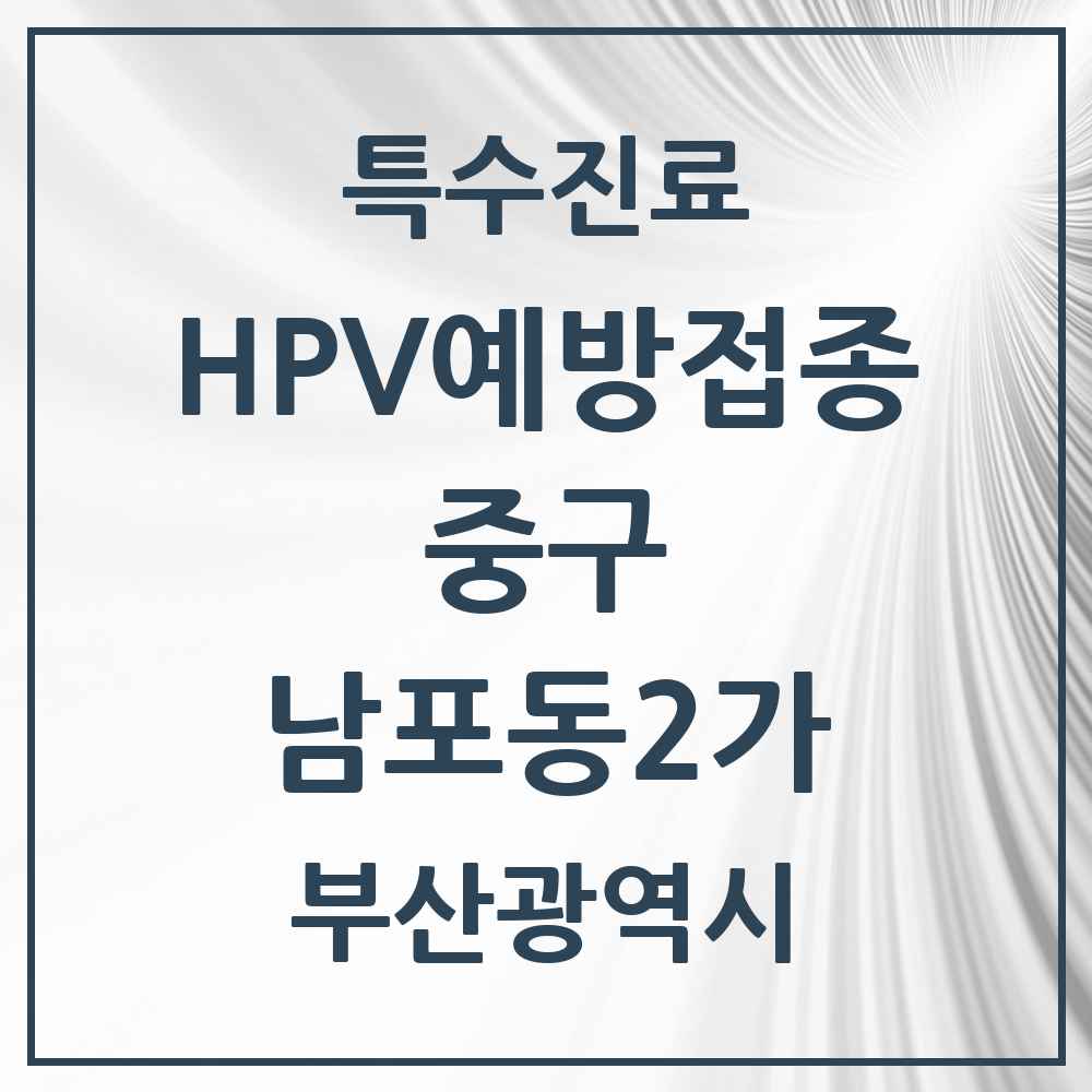 2025 부산광역시 중구 남포동2가 HPV 예방접종사업 참여기관 의원·병원 목록 1곳