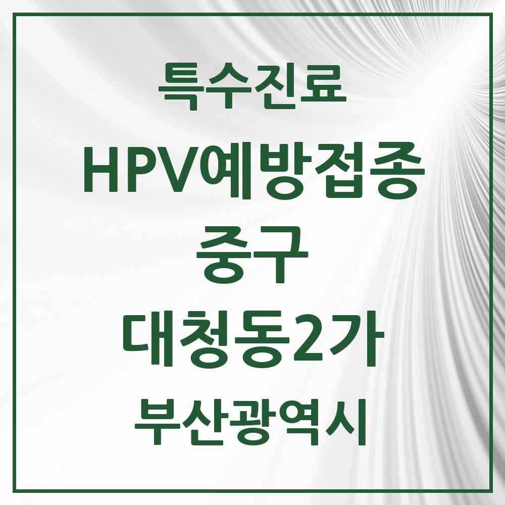 2025 부산광역시 중구 대청동2가 HPV 예방접종사업 참여기관 의원·병원 목록 1곳