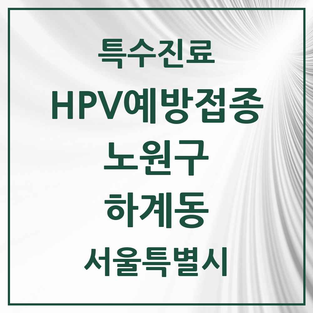 2025 서울특별시 노원구 하계동 HPV 예방접종사업 참여기관 의원·병원 목록 4곳