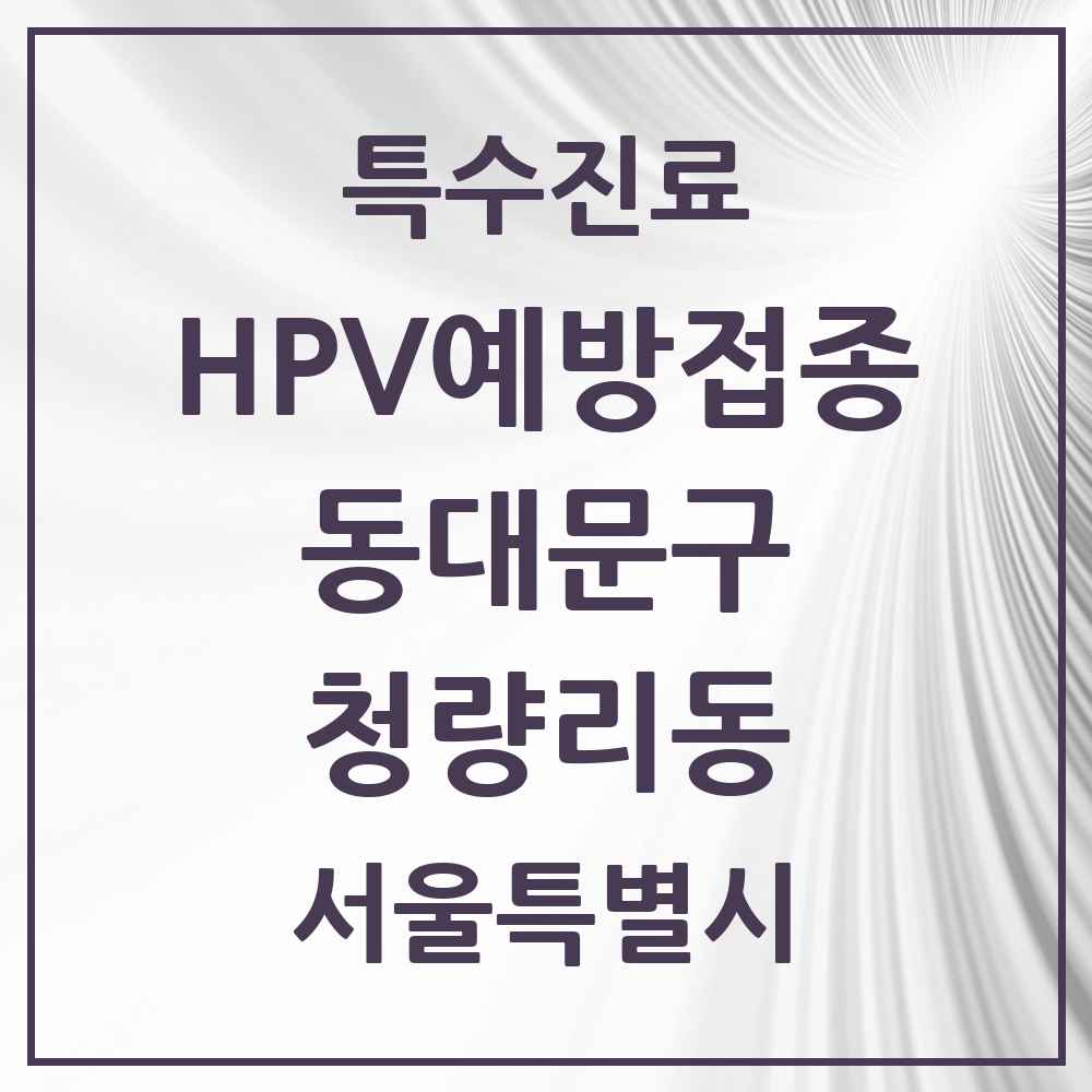 2025 서울특별시 동대문구 청량리동 HPV 예방접종사업 참여기관 의원·병원 목록 4곳