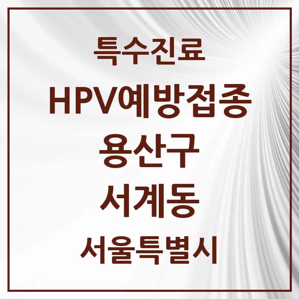 2025 서울특별시 용산구 서계동 HPV 예방접종사업 참여기관 의원·병원 목록 2곳