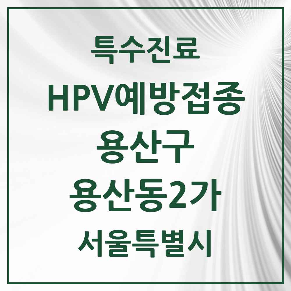 2025 서울특별시 용산구 용산동2가 HPV 예방접종사업 참여기관 의원·병원 목록 1곳
