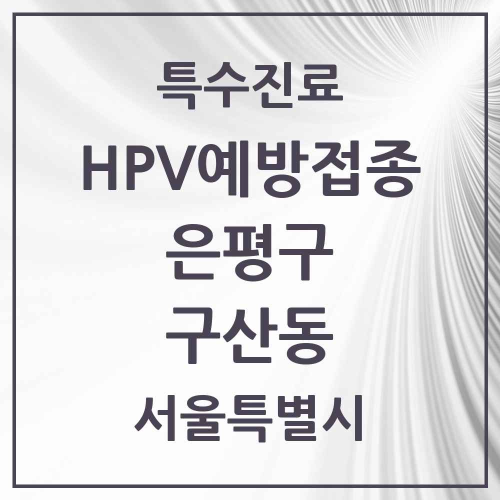 2025 서울특별시 은평구 구산동 HPV 예방접종사업 참여기관 의원·병원 목록 5곳