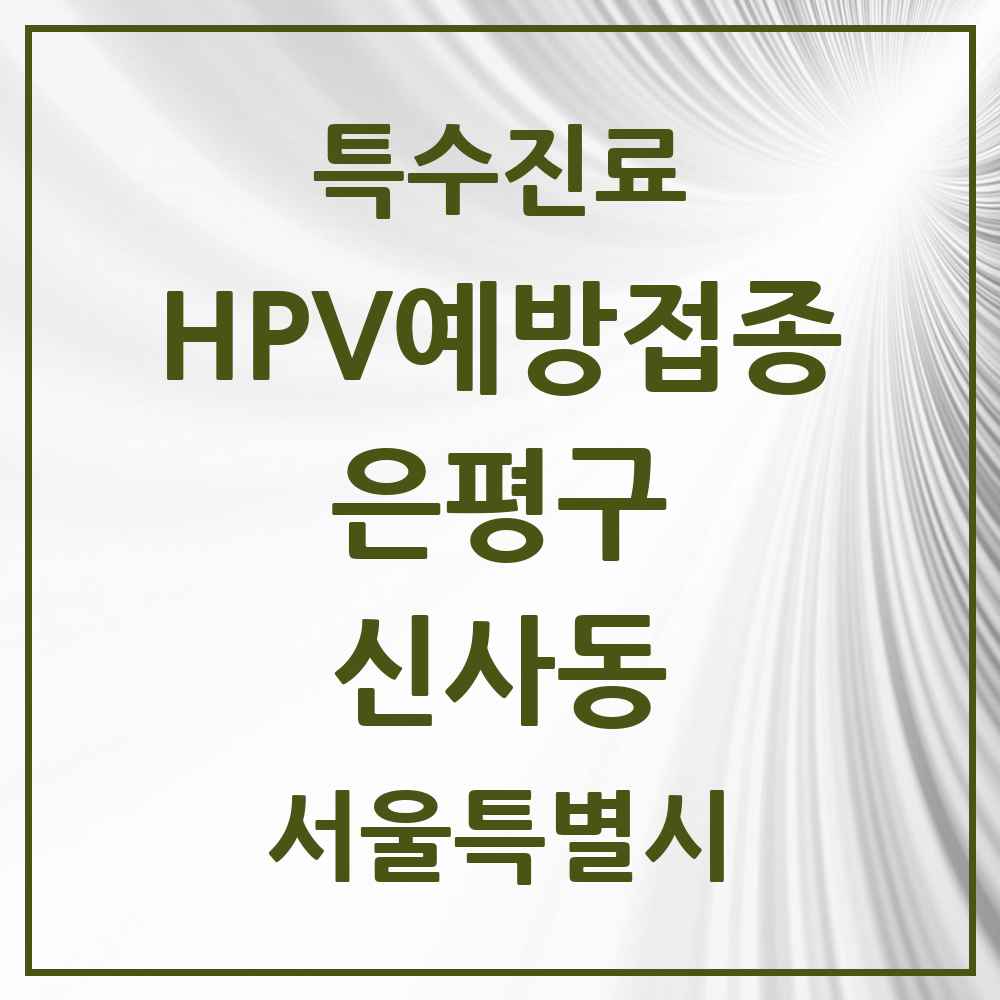 2025 서울특별시 은평구 신사동 HPV 예방접종사업 참여기관 의원·병원 목록 7곳