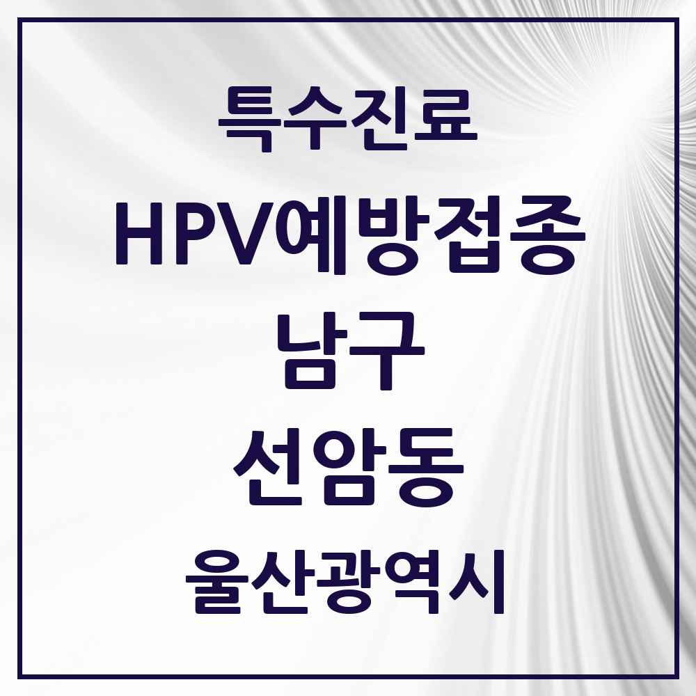 2025 울산광역시 남구 선암동 HPV 예방접종사업 참여기관 의원·병원 목록 2곳
