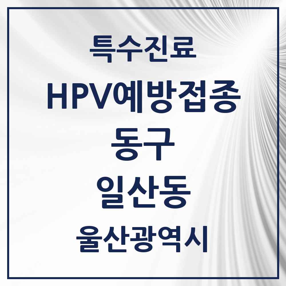 2025 울산광역시 동구 일산동 HPV 예방접종사업 참여기관 의원·병원 목록 3곳
