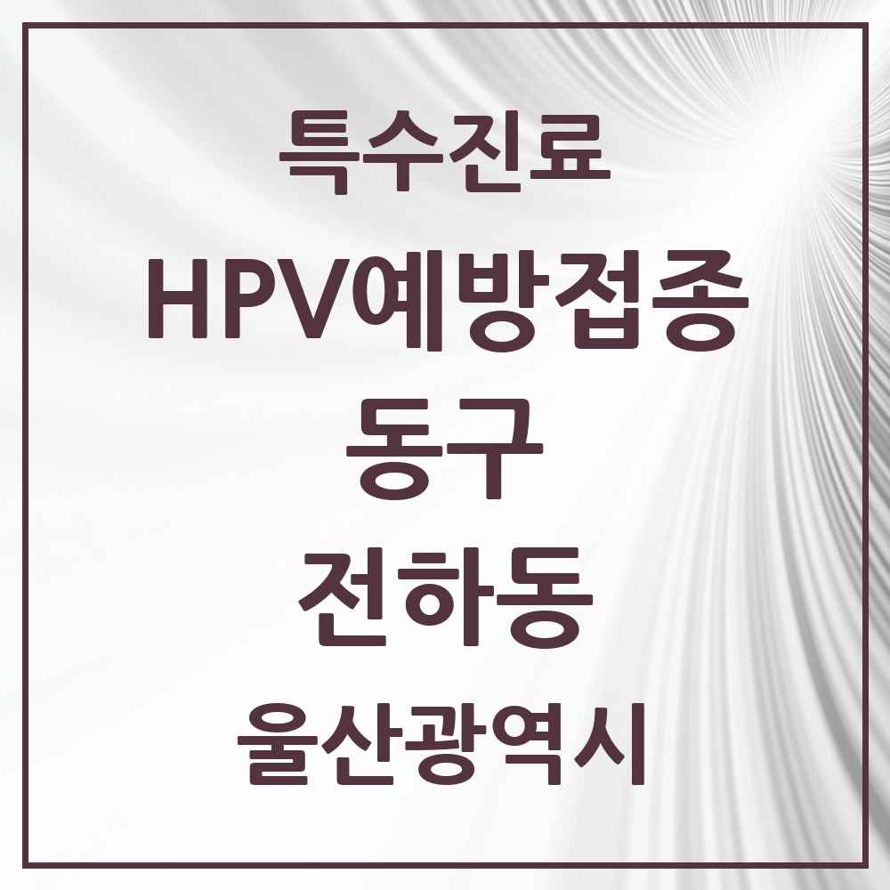 2025 울산광역시 동구 전하동 HPV 예방접종사업 참여기관 의원·병원 목록 6곳