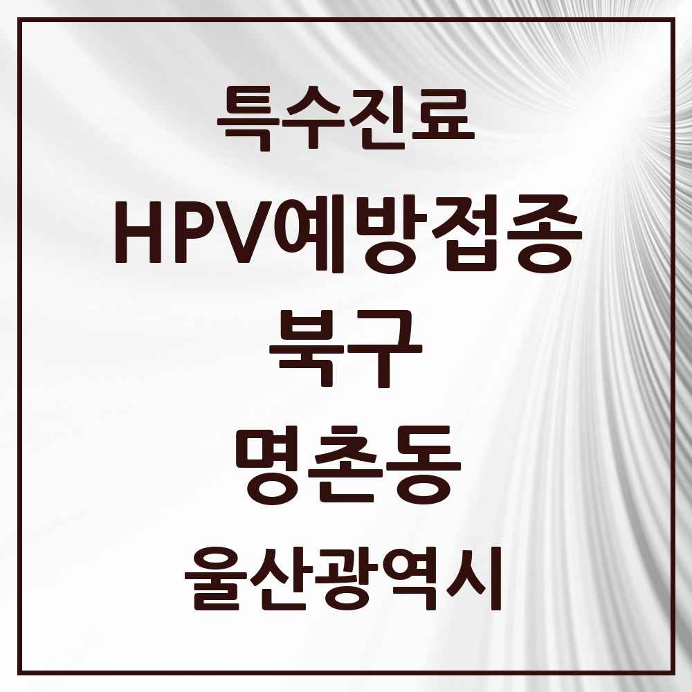 2025 울산광역시 북구 명촌동 HPV 예방접종사업 참여기관 의원·병원 목록 2곳