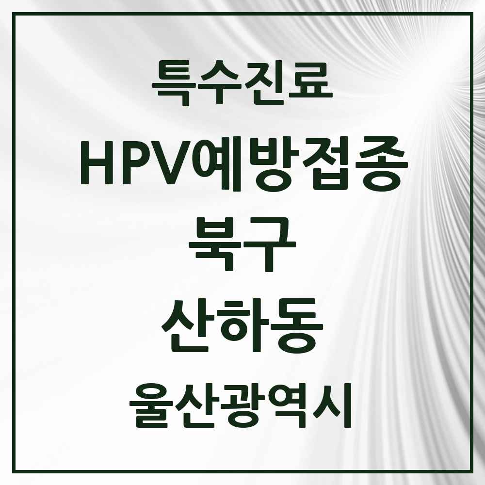 2025 울산광역시 북구 산하동 HPV 예방접종사업 참여기관 의원·병원 목록 2곳
