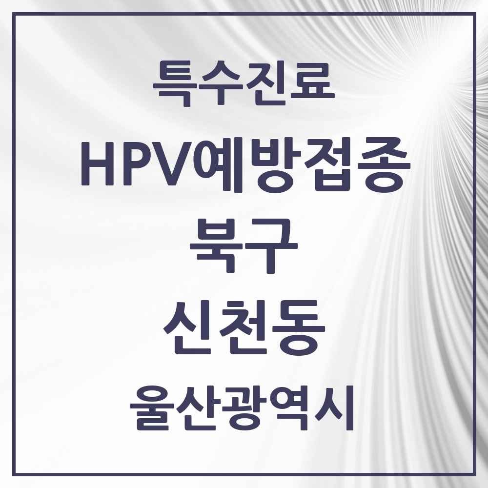 2025 울산광역시 북구 신천동 HPV 예방접종사업 참여기관 의원·병원 목록 1곳