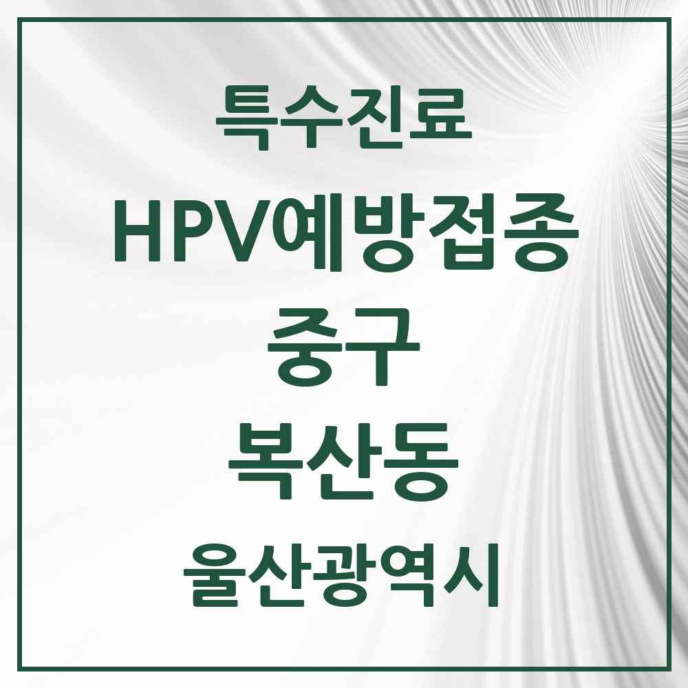 2025 울산광역시 중구 복산동 HPV 예방접종사업 참여기관 의원·병원 목록 1곳