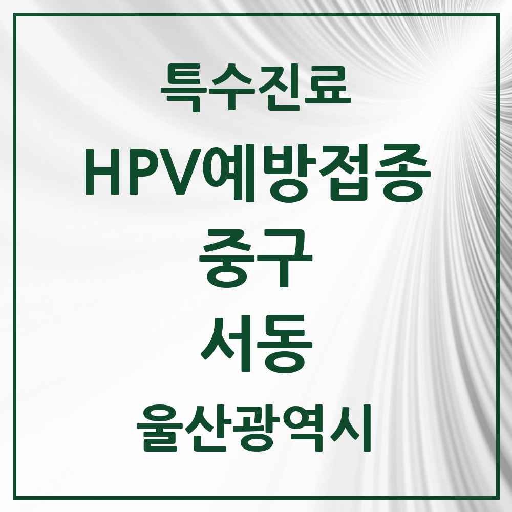 2025 울산광역시 중구 서동 HPV 예방접종사업 참여기관 의원·병원 목록 1곳