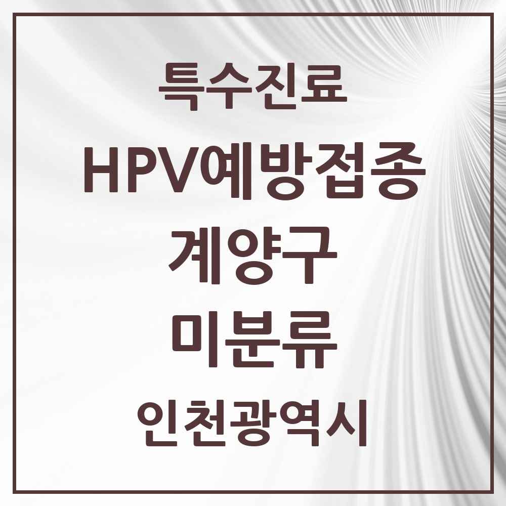 2025 인천광역시 계양구 미분류 HPV 예방접종사업 참여기관 의원·병원 목록 1곳