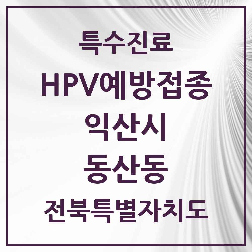 2025 전북특별자치도 익산시 동산동 HPV 예방접종사업 참여기관 의원·병원 목록 4곳