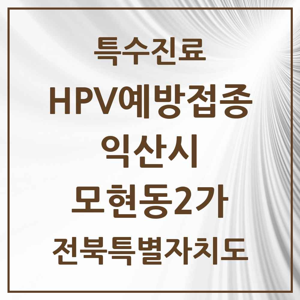 2025 전북특별자치도 익산시 모현동2가 HPV 예방접종사업 참여기관 의원·병원 목록 1곳