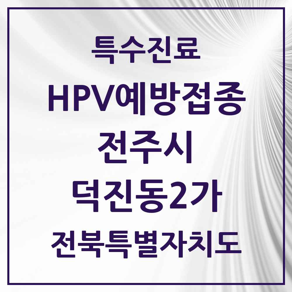 2025 전북특별자치도 전주시 덕진동2가 HPV 예방접종사업 참여기관 의원·병원 목록 4곳