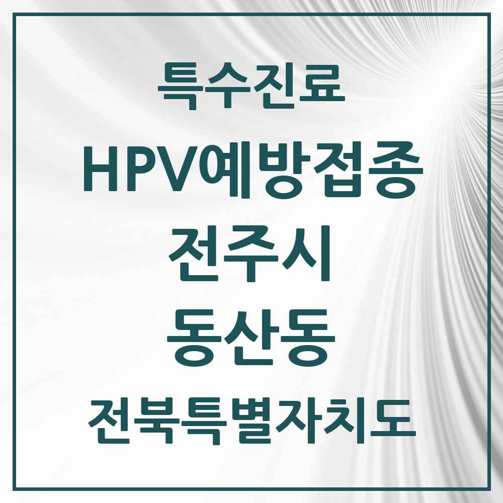 2025 전북특별자치도 전주시 동산동 HPV 예방접종사업 참여기관 의원·병원 목록 1곳