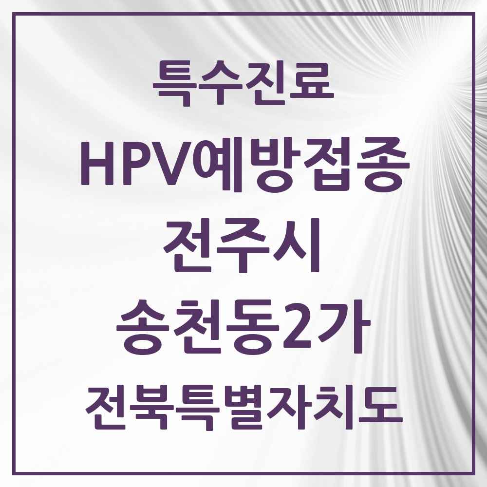 2025 전북특별자치도 전주시 송천동2가 HPV 예방접종사업 참여기관 의원·병원 목록 12곳