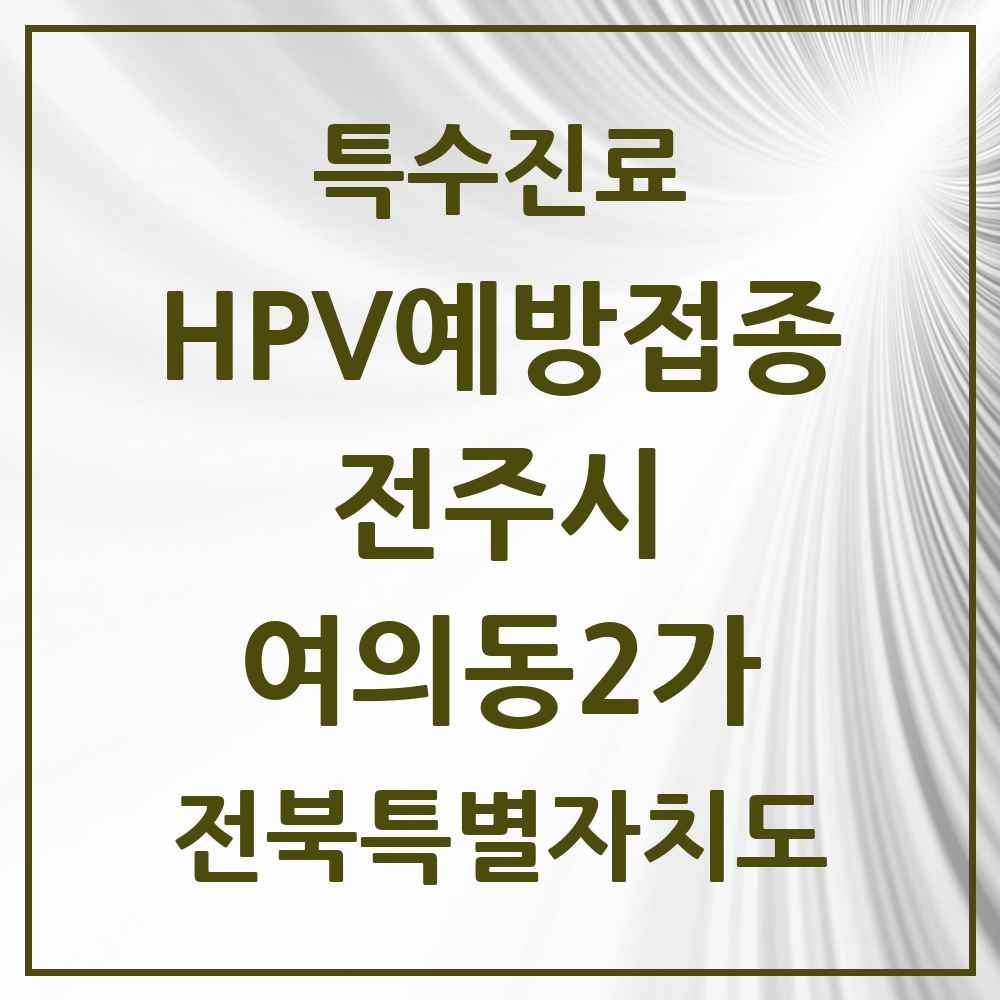 2025 전북특별자치도 전주시 여의동2가 HPV 예방접종사업 참여기관 의원·병원 목록 3곳