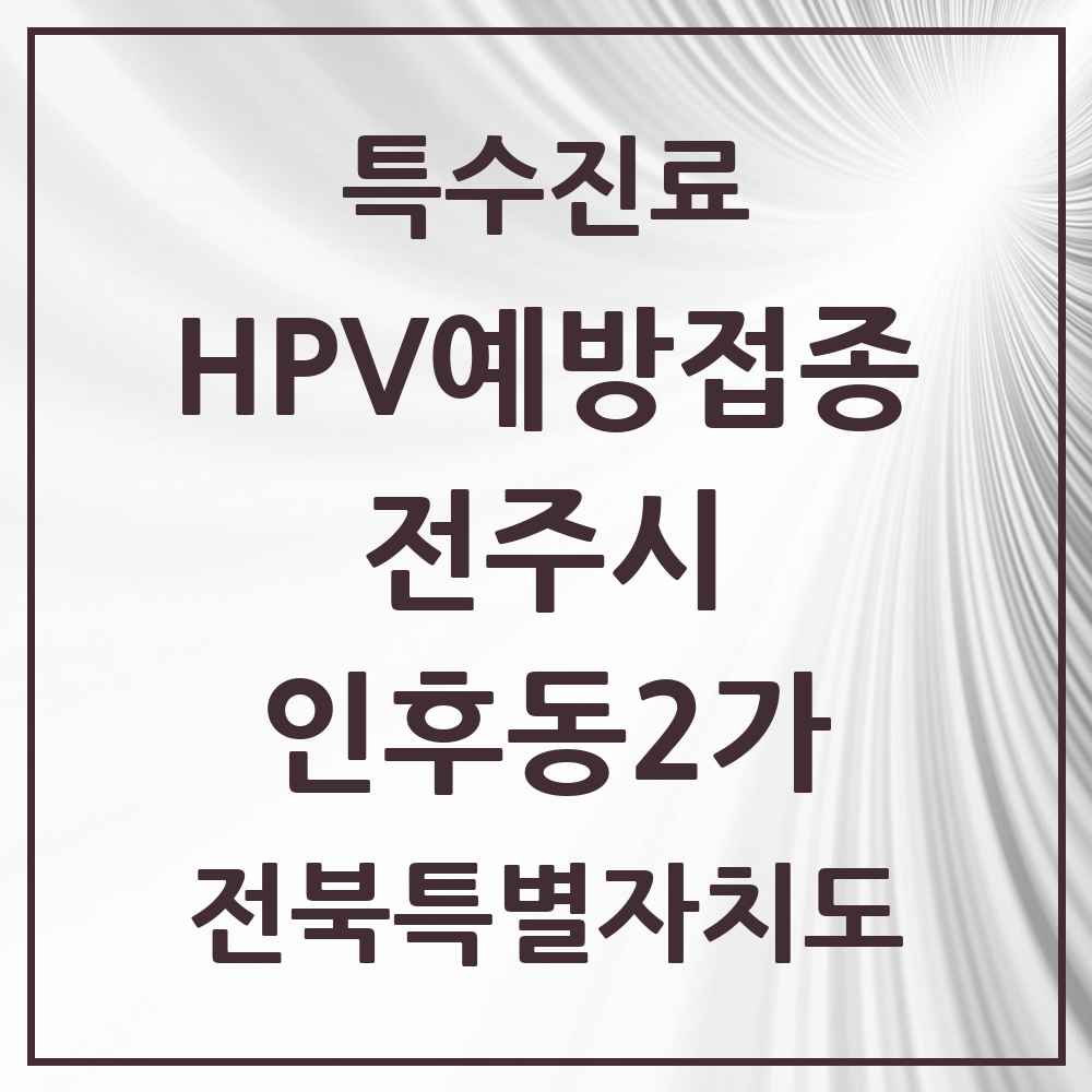 2025 전북특별자치도 전주시 인후동2가 HPV 예방접종사업 참여기관 의원·병원 목록 2곳
