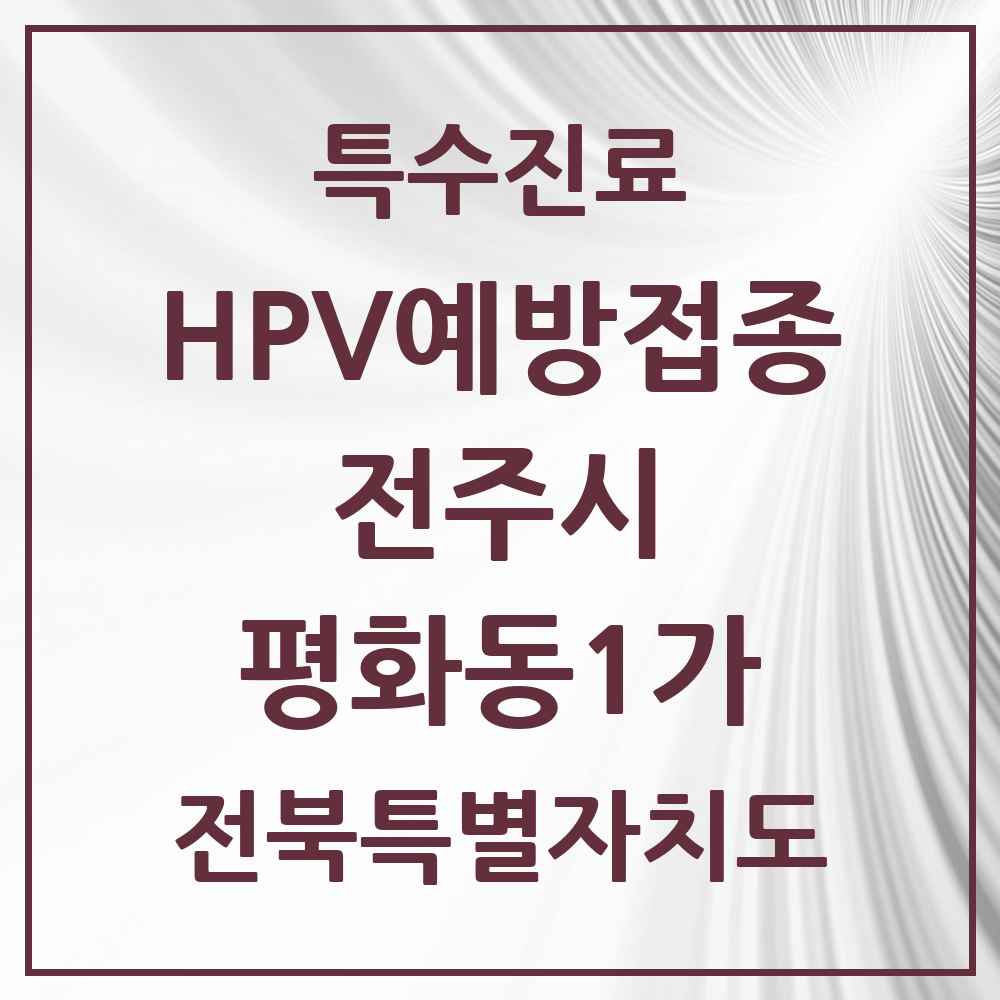 2025 전북특별자치도 전주시 평화동1가 HPV 예방접종사업 참여기관 의원·병원 목록 3곳