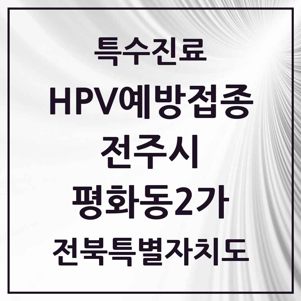 2025 전북특별자치도 전주시 평화동2가 HPV 예방접종사업 참여기관 의원·병원 목록 3곳
