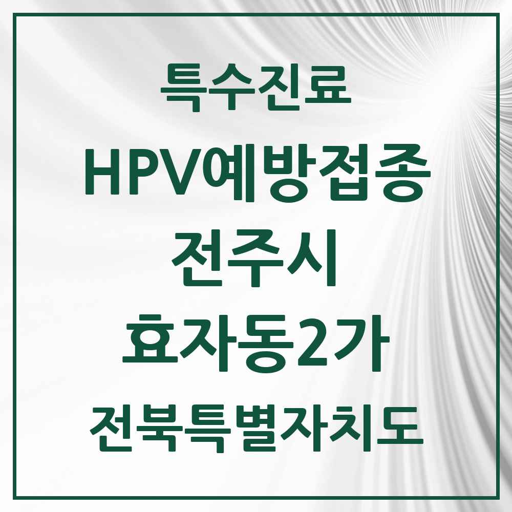 2025 전북특별자치도 전주시 효자동2가 HPV 예방접종사업 참여기관 의원·병원 목록 10곳