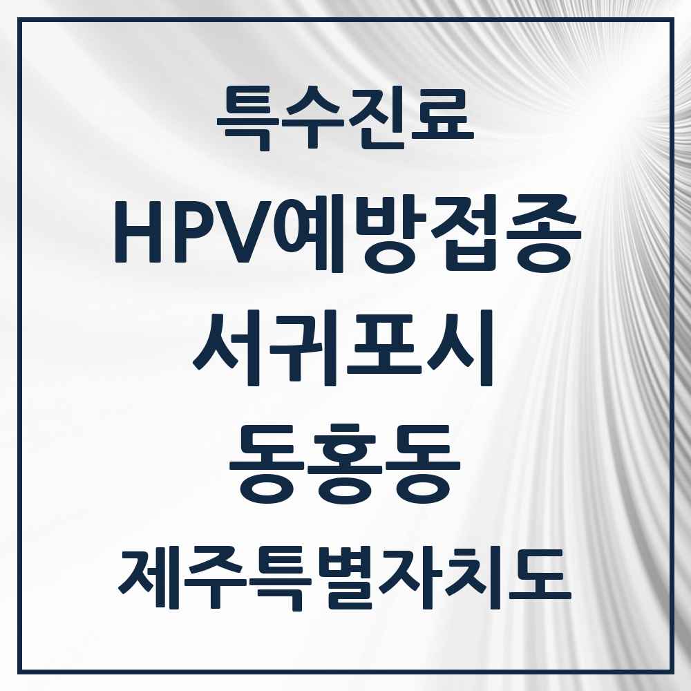 2025 제주특별자치도 서귀포시 동홍동 HPV 예방접종사업 참여기관 의원·병원 목록 1곳