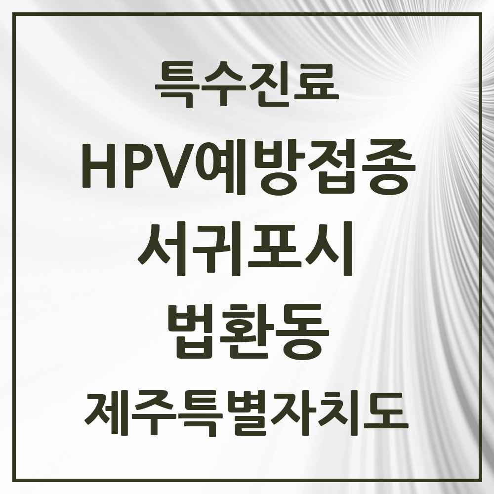 2025 제주특별자치도 서귀포시 법환동 HPV 예방접종사업 참여기관 의원·병원 목록 2곳
