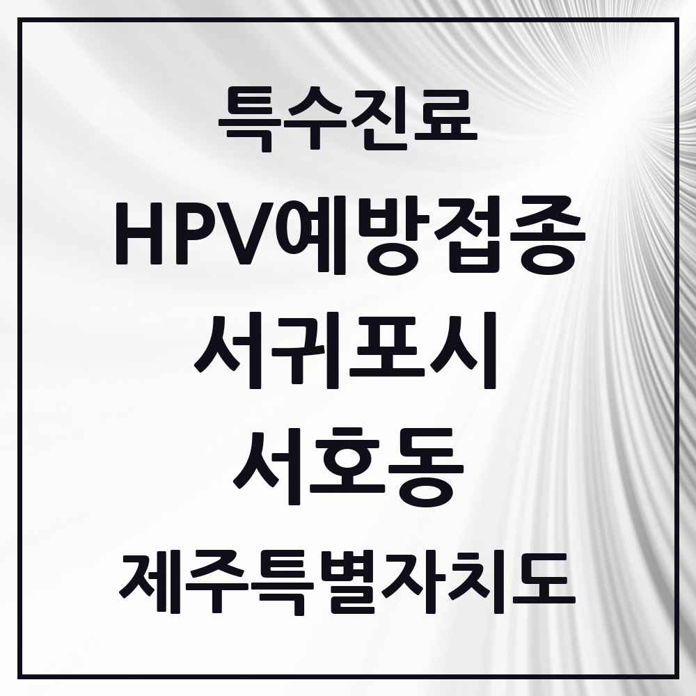 2025 제주특별자치도 서귀포시 서호동 HPV 예방접종사업 참여기관 의원·병원 목록 2곳