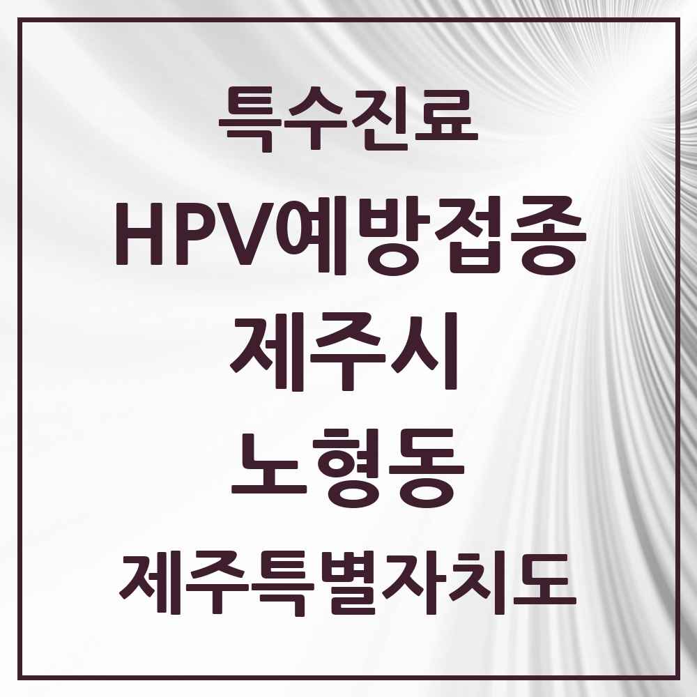 2025 제주특별자치도 제주시 노형동 HPV 예방접종사업 참여기관 의원·병원 목록 20곳